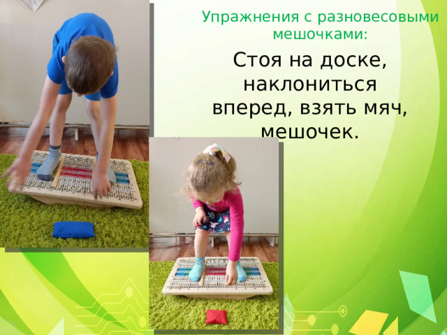 Упражнения с разновесовыми мешочками: Стоя на доске, наклониться вперед, взять мяч, мешочек. 