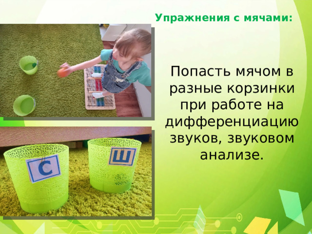 Упражнения с мячами: Попасть мячом в разные корзинки при работе на дифференциацию звуков, звуковом анализе. 