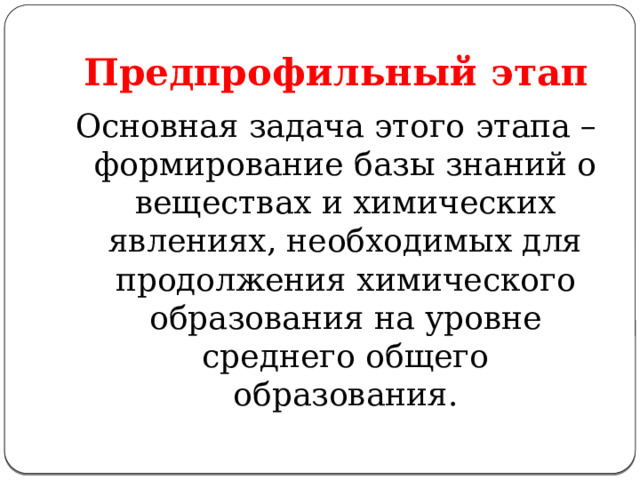 Предпрофильный этап Основная задача этого этапа – формирование базы знаний о веществах и химических явлениях, необходимых для продолжения химического образования на уровне среднего общего образования. 