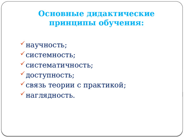 Основные дидактические принципы обучения: научность; системность; систематичность; доступность; связь теории с практикой; наглядность. 