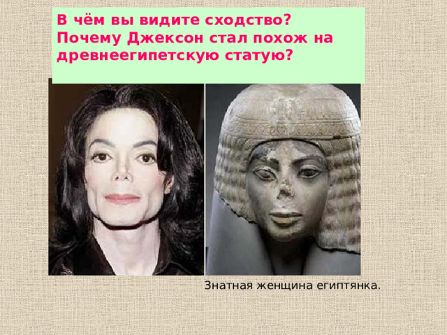 В чём вы видите сходство? Почему Джексон стал похож на древнеегипетскую статую?  Знатная женщина египтянка. 