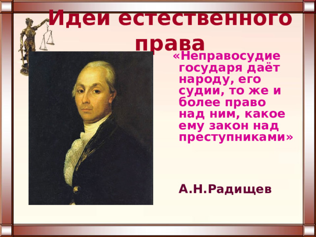 Идеи естественного права  «Неправосудие государя даёт народу, его судии, то же и более право над ним, какое ему закон над преступниками»   А.Н.Радищев 