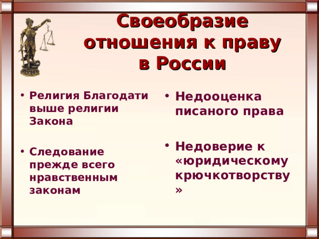 Своеобразие отношения к праву в России Религия Благодати выше религии Закона Недооценка писаного права  Недоверие к «юридическому крючкотворству»  Следование прежде всего нравственным законам  