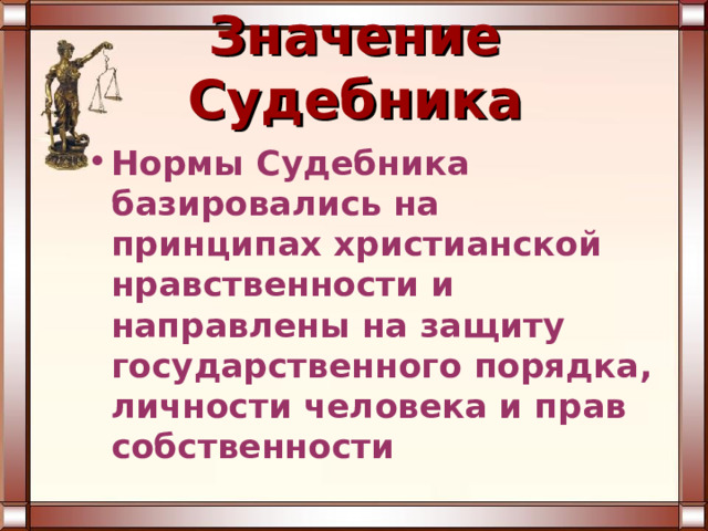 Значение Судебника Нормы Судебника базировались на принципах христианской нравственности и направлены на защиту государственного порядка, личности человека и прав собственности 