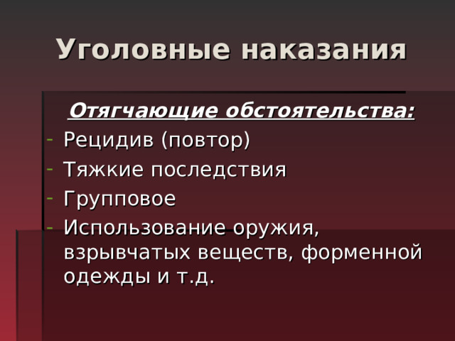 Уголовные наказания Отягчающие обстоятельства: Рецидив (повтор) Тяжкие последствия Групповое Использование оружия, взрывчатых веществ, форменной одежды и т.д. 