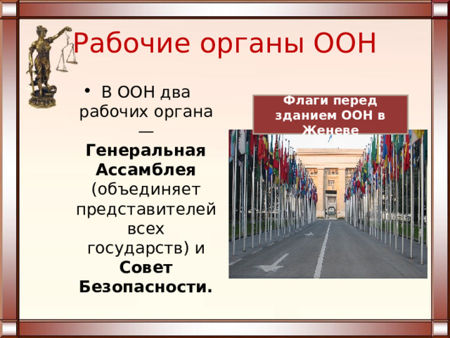 Рабочие органы ООН В ООН два рабочих органа — Генеральная Ассамблея (объединяет представителей всех государств) и Совет Безопасности. Флаги перед зданием ООН в Женеве 