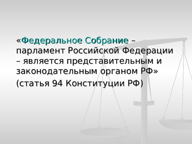  « Федеральное Собрание – парламент Российской Федерации – является представительным и законодательным органом РФ»  (статья 94 Конституции РФ) 