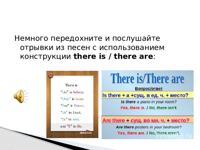 Немного передохните и послушайте отрывки из песен с использованием конструкции  there is / there are : 