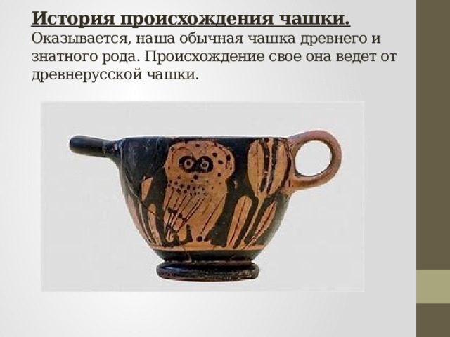 История происхождения чашки.  Оказывается, наша обычная чашка древнего и знатного рода. Происхождение свое она ведет от древнерусской чашки. 