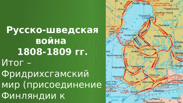 Русско-шведская война 1808-1809 гг. Итог – Фридрихсгамский мир (присоединение Финляндии к России). 