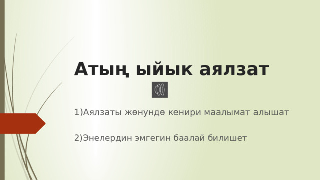 Атың ыйык аялзат 1)Аялзаты жөнундө кенири маалымат алышат 2)Энелердин эмгегин баалай билишет 