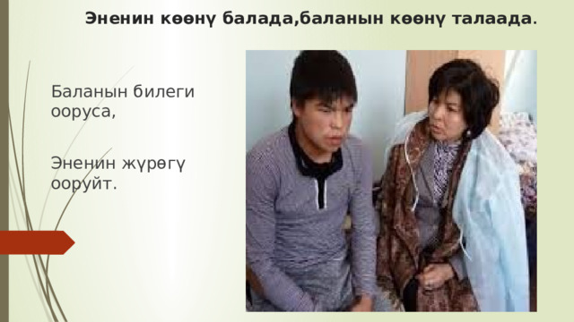  Эненин көөнү балада,баланын көөнү талаада . Баланын билеги ооруса, Эненин жүрөгү ооруйт. 