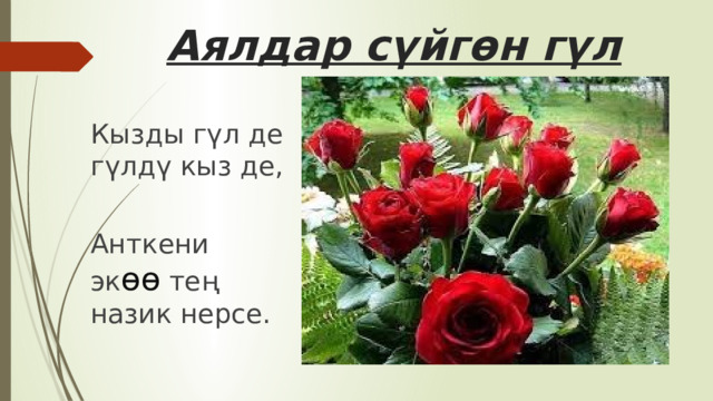  Аялдар сүйгөн гүл Кызды гүл де гүлдү кыз де, Анткени эк өө тең назик нерсе. 