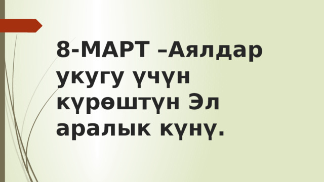 8-МАРТ –Аялдар укугу үчүн күрөштүн Эл аралык күнү. 