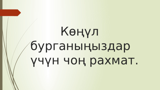      Көңүл бурганыңыздар үчүн чоң рахмат. 