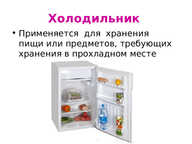 Холодильник Применяется для  хранения пищи или предметов, требующих хранения в прохладном месте 