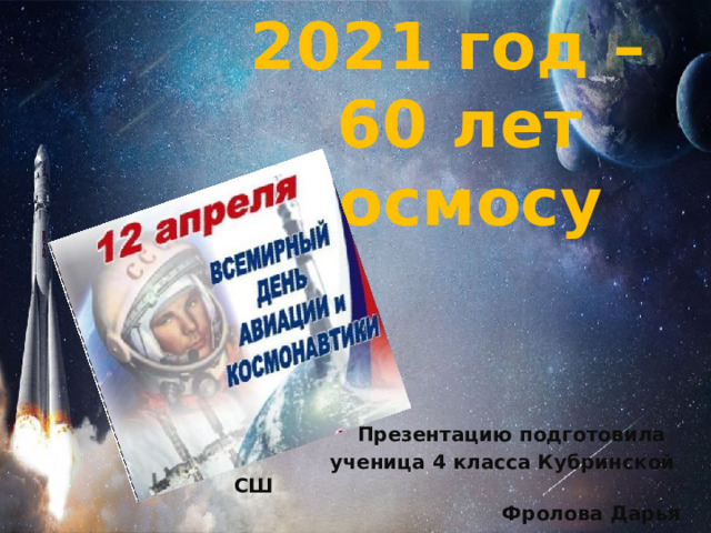 2021 год –  60 лет космосу        Презентацию подготовила  ученица 4 класса Кубринской СШ  Фролова Дарья 