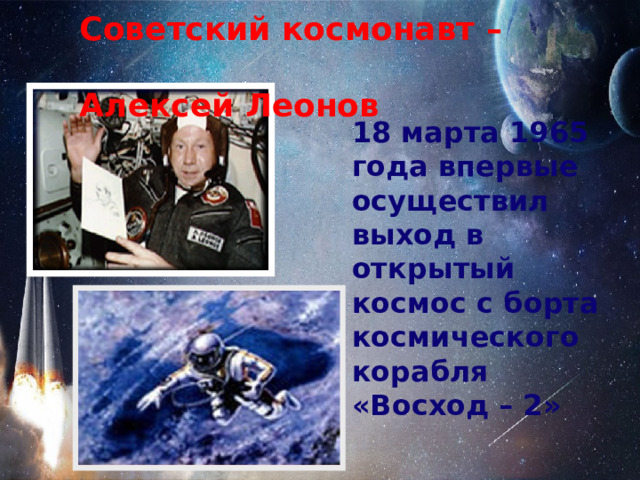 Советский космонавт –  Алексей Леонов 18 марта 1965 года впервые осуществил выход в открытый космос с борта космического корабля «Восход – 2»  
