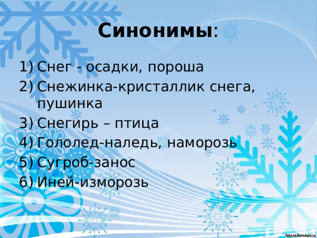 Синонимы : Снег - осадки, пороша Снежинка-кристаллик снега, пушинка Снегирь – птица Гололед-наледь, наморозь Сугроб-занос Иней-изморозь 