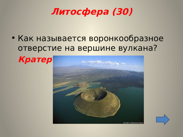 Литосфера (30)   Как называется воронкообразное отверстие на вершине вулкана?  Кратер 