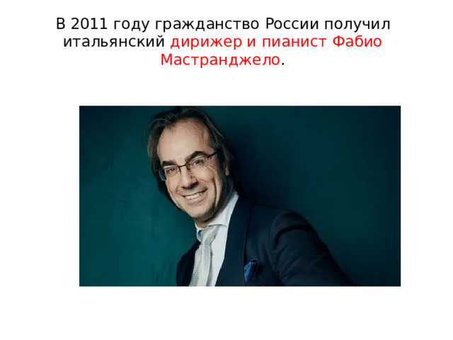 В 2011 году гражданство России получил итальянский дирижер и пианист Фабио Мастранджело . 