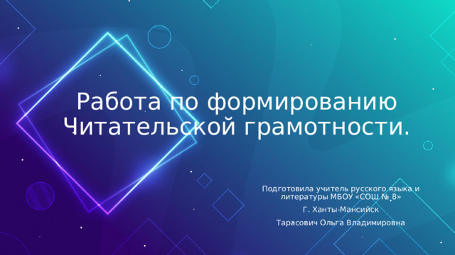 Работа по формированию Читательской грамотности. Подготовила учитель русского языка и литературы МБОУ «СОШ № 8» Г. Ханты-Мансийск Тарасович Ольга Владимировна 