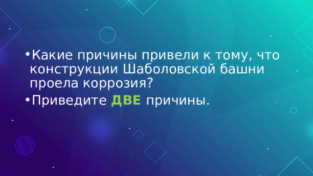 Какие причины привели к тому, что конструкции Шаболовской башни проела коррозия? Приведите ДВЕ причины. 