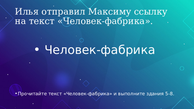 Илья отправил Максиму ссылку на текст «Человек-фабрика». Человек-фабрика Прочитайте текст «Человек-фабрика» и выполните здания 5-8. 