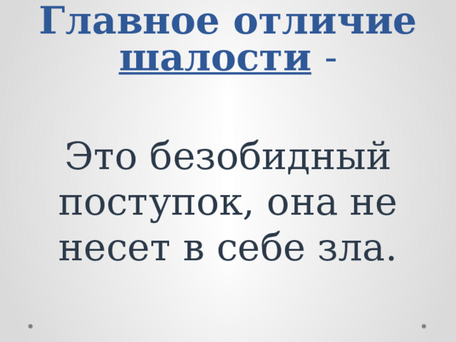 Главное отличие шалости  - Это безобидный поступок, она не несет в себе зла. 