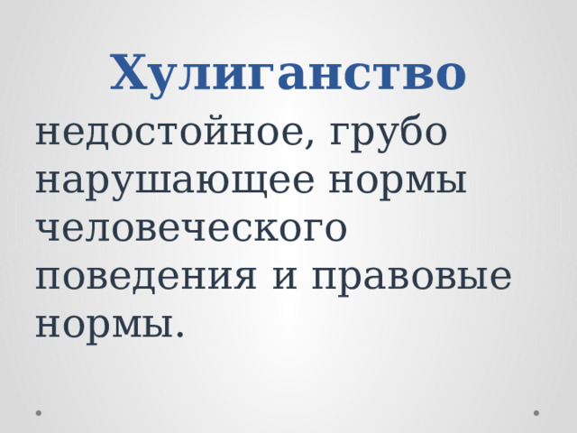 Хулиганство недостойное, грубо нарушающее нормы человеческого поведения и правовые нормы.                                                                                                                                                                         