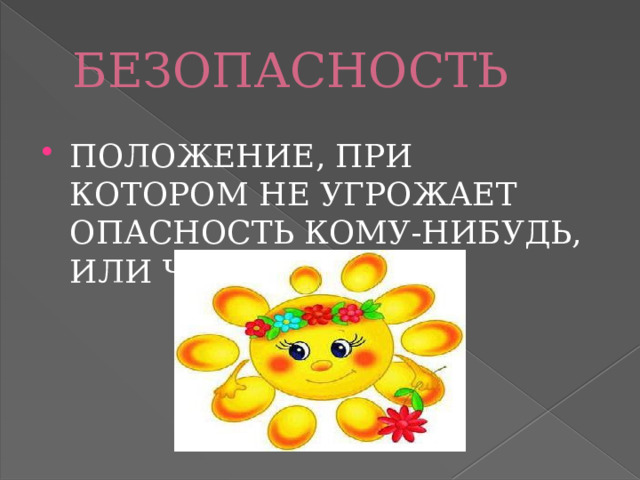 БЕЗОПАСНОСТЬ ПОЛОЖЕНИЕ, ПРИ КОТОРОМ НЕ УГРОЖАЕТ ОПАСНОСТЬ КОМУ-НИБУДЬ, ИЛИ ЧЕМУ-НИБУДЬ 