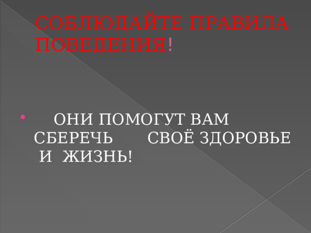 СОБЛЮДАЙТЕ ПРАВИЛА ПОВЕДЕНИЯ !  ОНИ ПОМОГУТ ВАМ СБЕРЕЧЬ СВОЁ ЗДОРОВЬЕ И ЖИЗНЬ! 