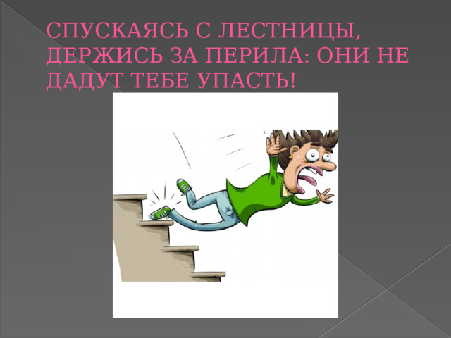 СПУСКАЯСЬ С ЛЕСТНИЦЫ, ДЕРЖИСЬ ЗА ПЕРИЛА: ОНИ НЕ ДАДУТ ТЕБЕ УПАСТЬ! 