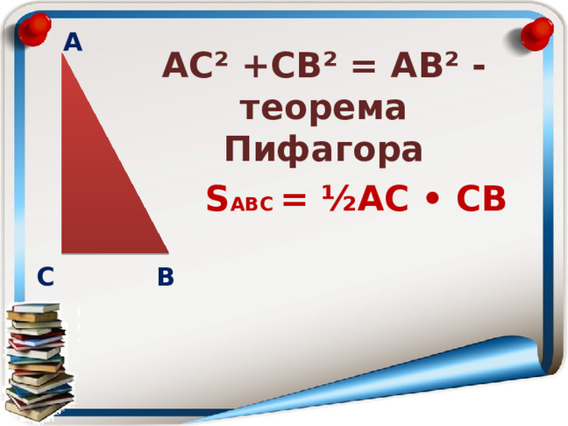 А АС² +СВ² = АВ² - теорема Пифагора S АВС = ½АС • СВ В С 