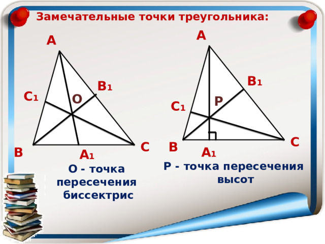 Замечательные точки треугольника: А А В 1 В 1 С 1 О Р С 1 С С В А 1 В А 1 Р - точка пересечения  высот О - точка пересечения  биссектрис 