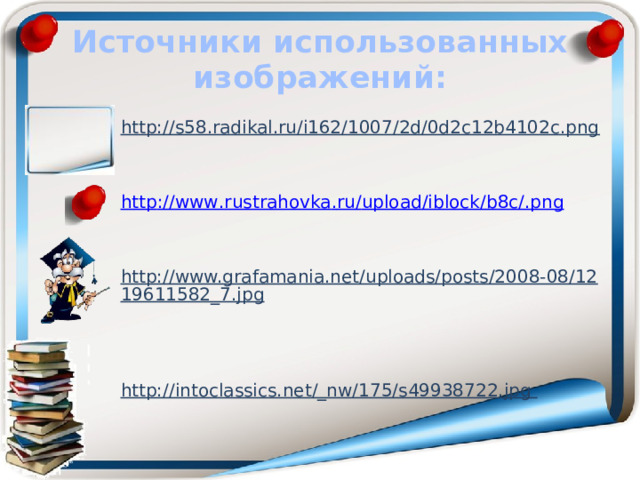 Источники использованных изображений: http://s58.radikal.ru/i162/1007/2d/0d2c12b4102c.png    http :// www . rustrahovka . ru / upload / iblock / b 8 c /. png   http://www.grafamania.net/uploads/posts/2008-08/1219611582_7.jpg    http://intoclassics.net/_nw/175/s49938722.jpg  
