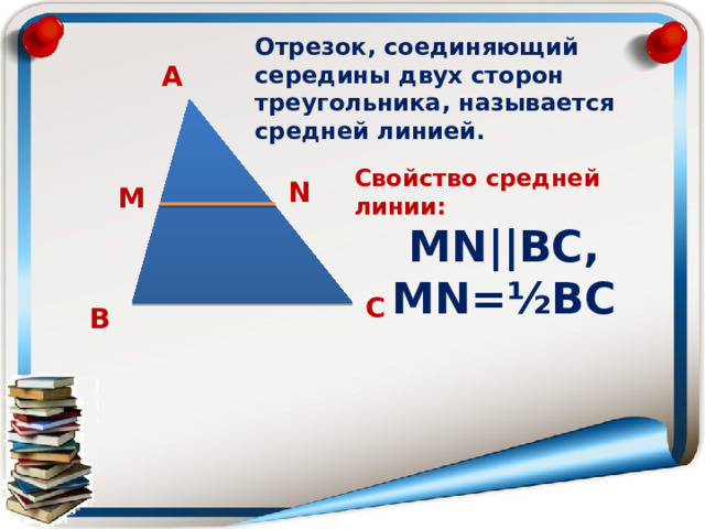 Отрезок, соединяющий середины двух сторон треугольника, называется средней линией. А Свойство средней линии: МN||ВС, МN=½ВС  N М С В 