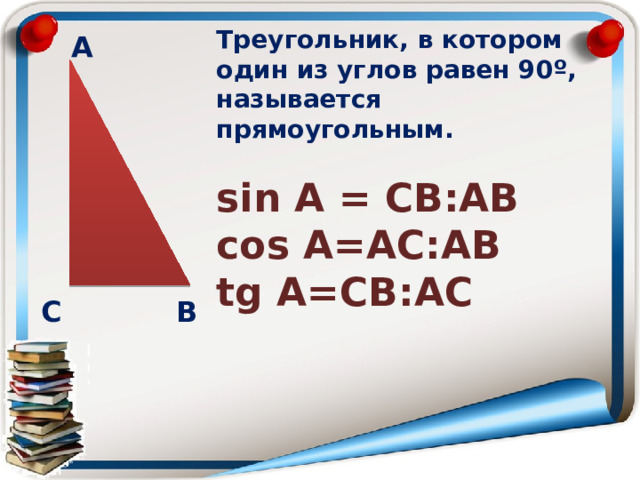 Треугольник, в котором один из углов равен 90º, называется прямоугольным.  sin А = СВ:АВ сos А=АС:АВ tg А=СВ:АС  А В С 