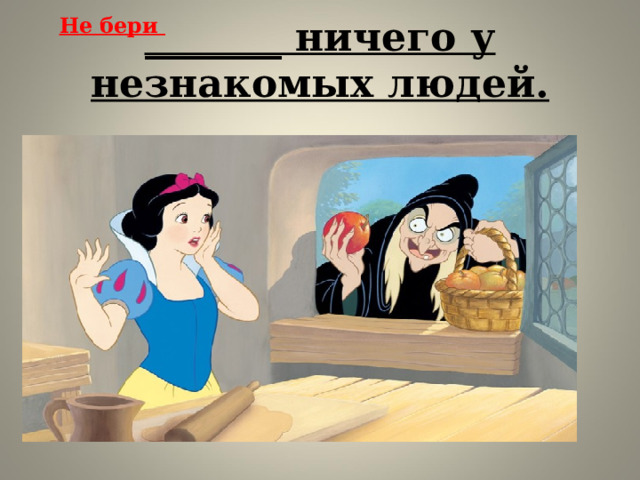 Не бери   _______ ничего у незнакомых людей.   