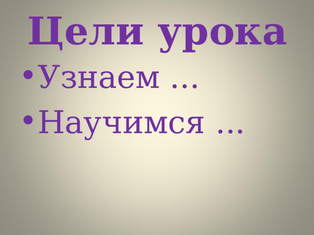 Цели урока Узнаем ... Научимся ...  