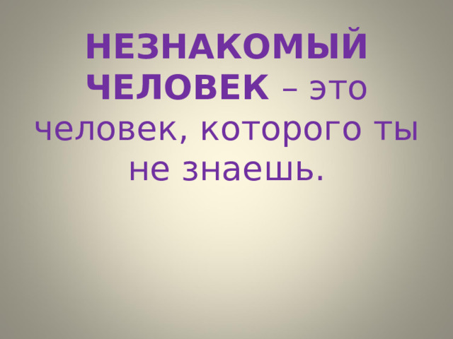 НЕЗНАКОМЫЙ ЧЕЛОВЕК – это человек, которого ты не знаешь. 