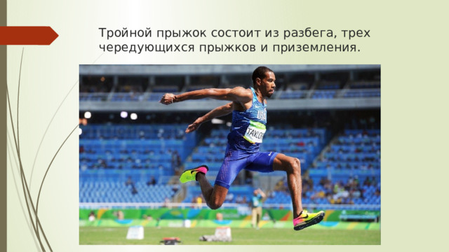 Тройной прыжок состоит из разбега, трех чередующихся прыжков и приземления.    