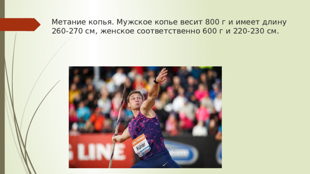 Метание копья. Мужское копье весит 800 г и имеет длину 260-270 см, женское соответственно 600 г и 220-230 см.    