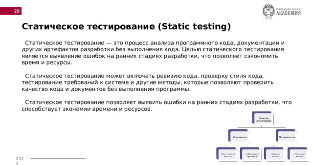  Статическое тестирование (Static testing)  Статическое тестирование — это процесс анализа программного кода, документации и других артефактов разработки без выполнения кода. Целью статического тестирования является выявление ошибок на ранних стадиях разработки, что позволяет сэкономить время и ресурсы.  Статическое тестирование может включать ревизию кода, проверку стиля кода, тестирование требований к системе и другие методы, которые позволяют проверить качество кода и документов без выполнения программы.  Статическое тестирование позволяет выявить ошибки на ранних стадиях разработки, что способствует экономии времени и ресурсов. 