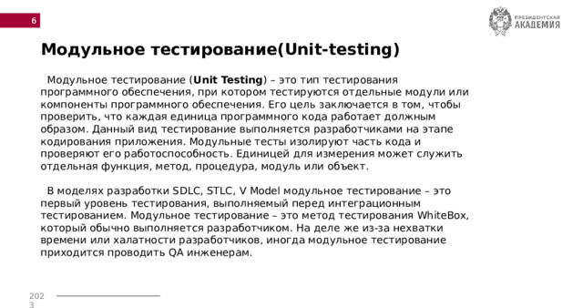  Модульное тестирование(Unit-testing)  Модульное тестирование ( Unit Testing )   – это тип тестирования программного обеспечения, при котором тестируются отдельные модули или компоненты программного обеспечения. Его цель заключается в том, чтобы проверить, что каждая единица программного кода работает должным образом. Данный вид тестирование выполняется разработчиками на этапе кодирования приложения. Модульные тесты изолируют часть кода и проверяют его работоспособность. Единицей для измерения может служить отдельная функция, метод, процедура, модуль или объект.   В моделях разработки SDLC, STLC, V Model модульное тестирование – это первый уровень тестирования, выполняемый перед интеграционным тестированием. Модульное тестирование – это метод тестирования WhiteBox, который обычно выполняется разработчиком. На деле же из-за нехватки времени или халатности разработчиков, иногда модульное тестирование приходится проводить QA инженерам. 
