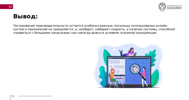  Вывод: Тестирование производительности остается особенно важным, поскольку использование онлайн-систем и приложений не замедляется, а, наоборот, набирает скорость, и наличие системы, способной справиться с большими нагрузками, как никогда важно в условиях огромной конкуренции   