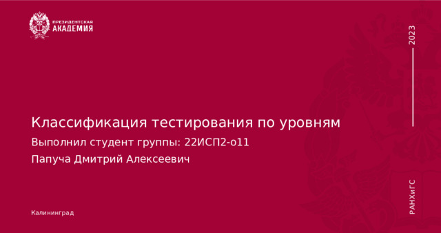 Классификация тестирования по уровням Выполнил студент группы: 22ИСП2-о11 Папуча Дмитрий Алексеевич Калининград 