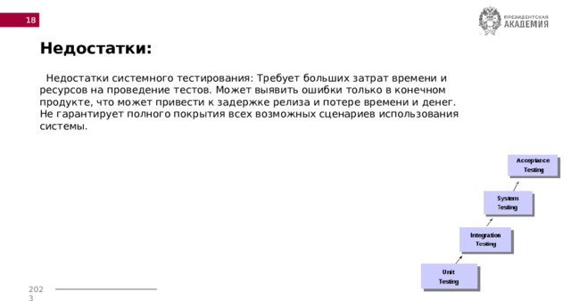  Недостатки:  Недостатки системного тестирования: Требует больших затрат времени и ресурсов на проведение тестов. Может выявить ошибки только в конечном продукте, что может привести к задержке релиза и потере времени и денег. Не гарантирует полного покрытия всех возможных сценариев использования системы. 