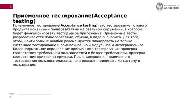  Приемочное тестирование(Acceptance testing) Приемочное тестирование( Acceptance testing )- это тестирование готового продукта конечными пользователями на реальном окружении, в котором будет функционировать тестируемое приложение. Приемочные тесты разрабатываются пользователями, обычно, в виде сценариев. Для того, чтобы найти больше ошибок рекомендуется планировать не только системное тестирование и приемочное, но и модульное и интеграционное Более формальное определение приемочного тестирования: проверка соответствия требованиям пользователей и бизнес-требованиям, проверка соответствия критериям приемки. После завершения приемочного тестирования пользователи/заказчики решают, принимать ли систему в пользование. 