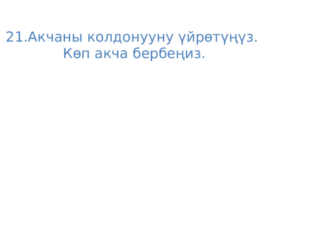 21.Акчаны колдонууну үйрөтүңүз. Көп акча бербеңиз. 